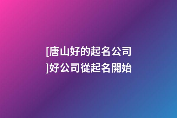 [唐山好的起名公司]好公司從起名開始-第1張-公司起名-玄機(jī)派
